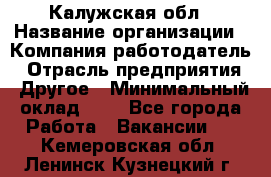 Калужская обл › Название организации ­ Компания-работодатель › Отрасль предприятия ­ Другое › Минимальный оклад ­ 1 - Все города Работа » Вакансии   . Кемеровская обл.,Ленинск-Кузнецкий г.
